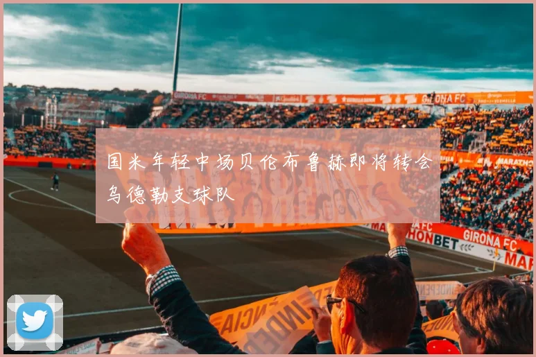 国米年轻中场贝伦布鲁赫即将转会乌德勒支球队