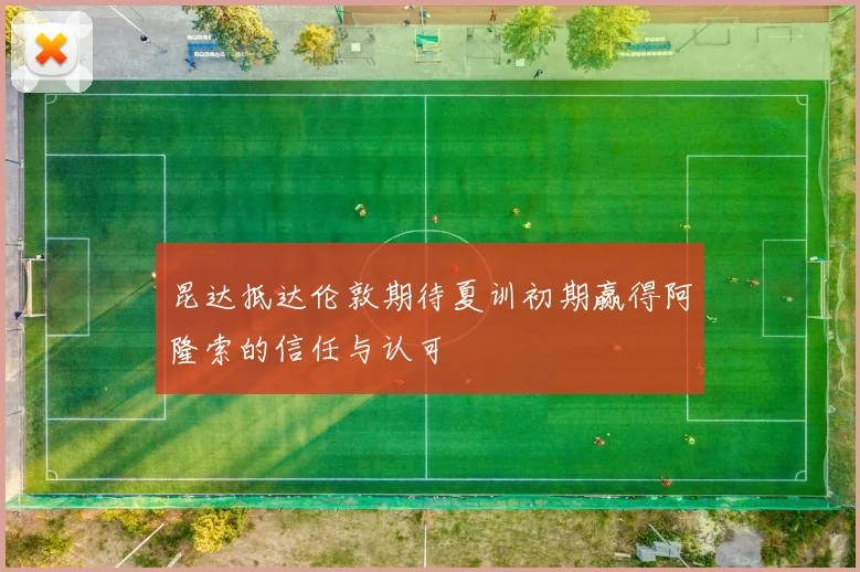昆达抵达伦敦期待夏训初期赢得阿隆索的信任与认可