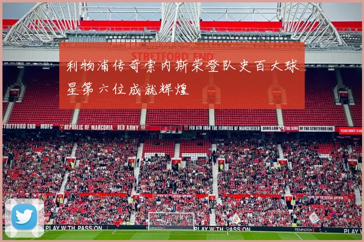 利物浦传奇索内斯荣登队史百大球星第六位成就辉煌