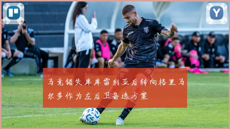马竞错失库库雷利亚后转向格里马尔多作为左后卫备选方案