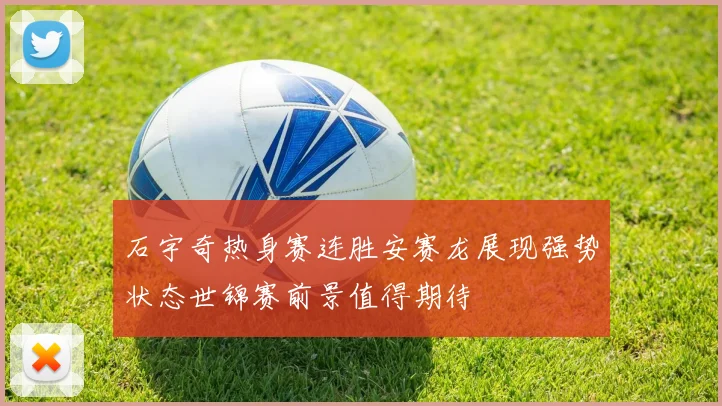 石宇奇热身赛连胜安赛龙展现强势状态世锦赛前景值得期待