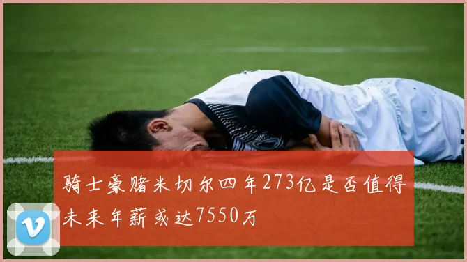 骑士豪赌米切尔四年273亿是否值得未来年薪或达7550万