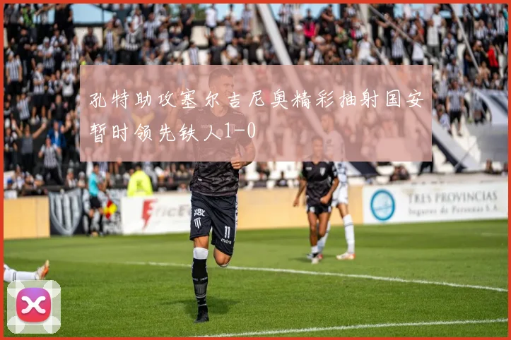 孔特助攻塞尔吉尼奥精彩抽射国安暂时领先铁人1-0