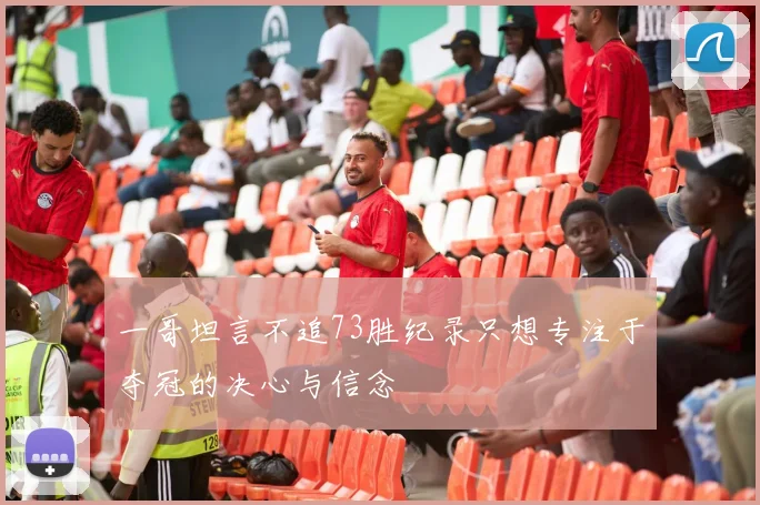 一哥坦言不追73胜纪录只想专注于夺冠的决心与信念
