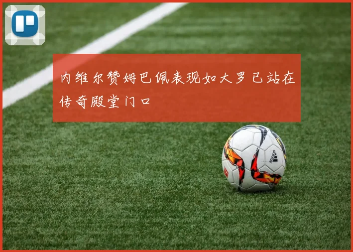 内维尔赞姆巴佩表现如大罗已站在传奇殿堂门口