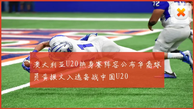 澳大利亚U20热身赛阵容公布华裔球员黄振文入选备战中国U20
