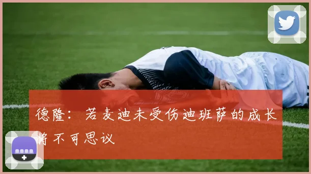 德隆：若麦迪未受伤迪班萨的成长将不可思议