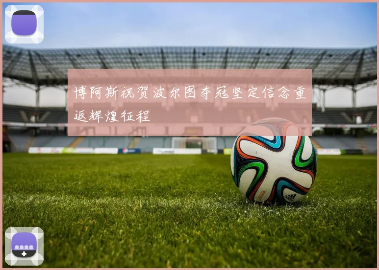 博阿斯祝贺波尔图夺冠坚定信念重返辉煌征程